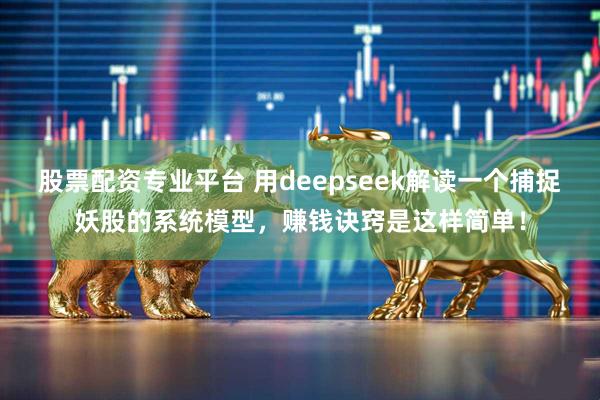 股票配资专业平台 用deepseek解读一个捕捉妖股的系统模型，赚钱诀窍是这样简单！