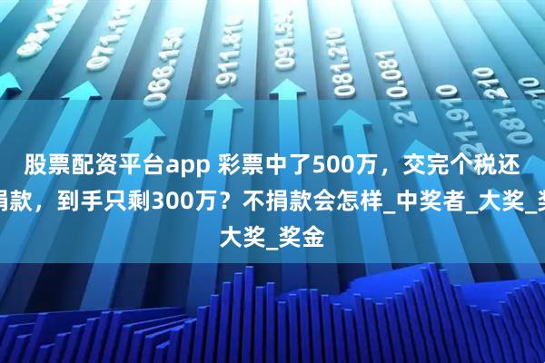 股票配资平台app 彩票中了500万，交完个税还要捐款，到手只剩300万？不捐款会怎样_中奖者_大奖_奖金