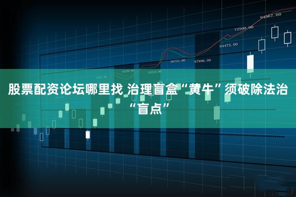股票配资论坛哪里找 治理盲盒“黄牛”须破除法治“盲点”