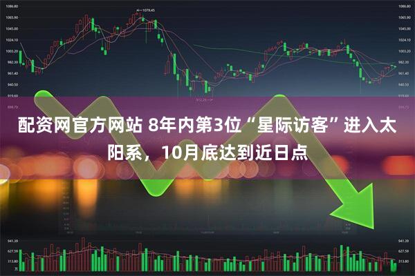 配资网官方网站 8年内第3位“星际访客”进入太阳系，10月底达到近日点