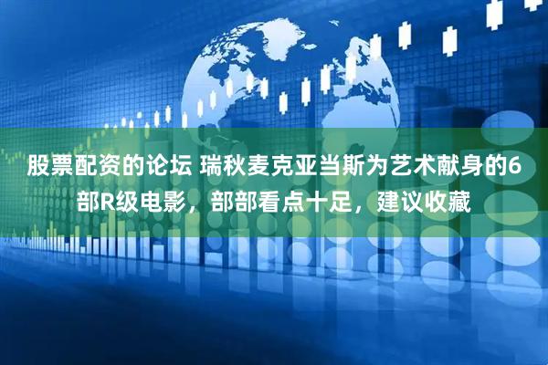 股票配资的论坛 瑞秋麦克亚当斯为艺术献身的6部R级电影，部部看点十足，建议收藏