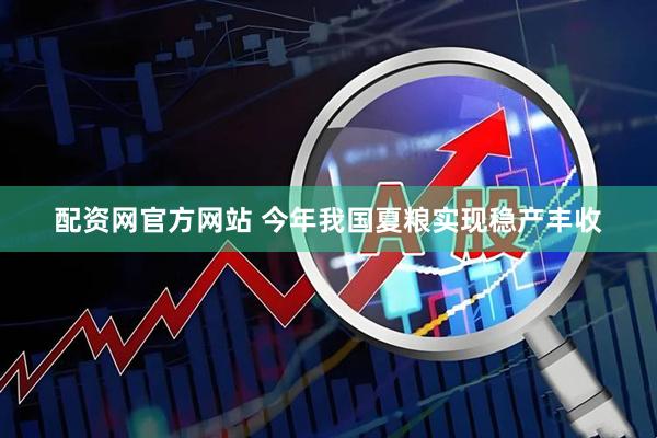 配资网官方网站 今年我国夏粮实现稳产丰收