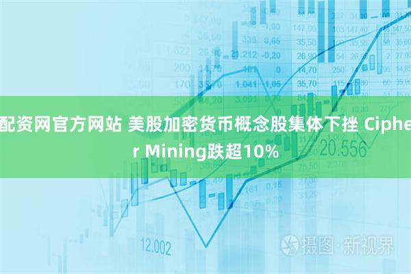 配资网官方网站 美股加密货币概念股集体下挫 Cipher Mining跌超10%