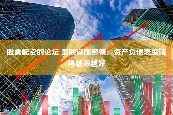 股票配资的论坛 美联储施密德：资产负债表缩减得越多越好
