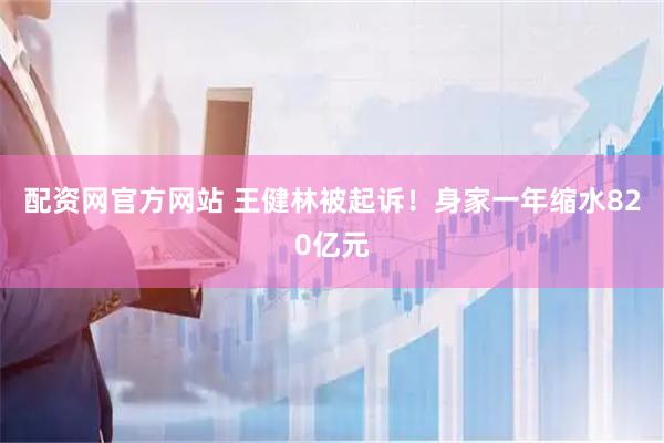 配资网官方网站 王健林被起诉！身家一年缩水820亿元