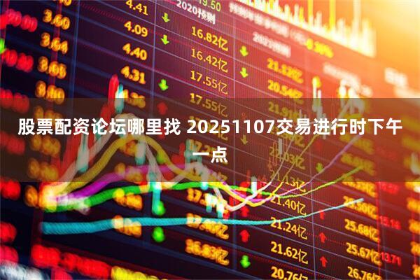 股票配资论坛哪里找 20251107交易进行时下午一点