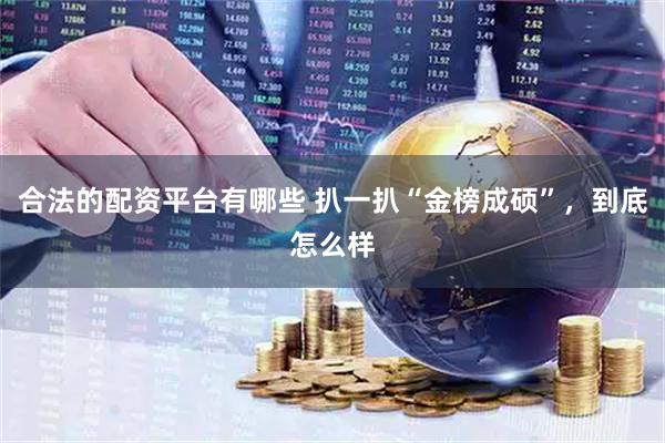 合法的配资平台有哪些 扒一扒“金榜成硕”，到底怎么样
