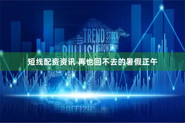 短线配资资讯 再也回不去的暑假正午